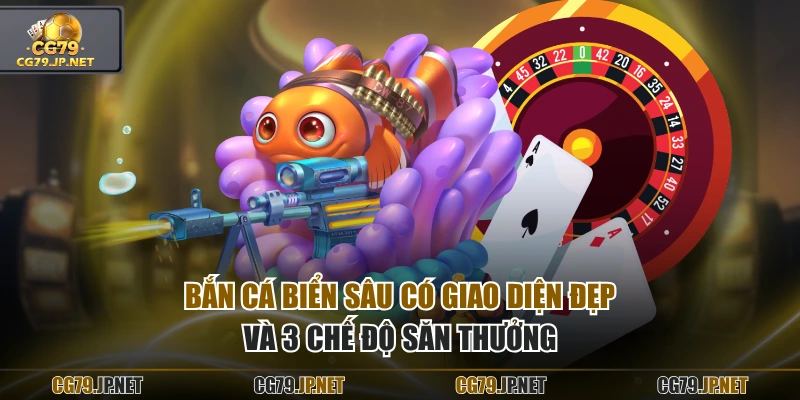Bắn cá Biển Sâu có giao diện đẹp và 3 chế độ săn thưởng
