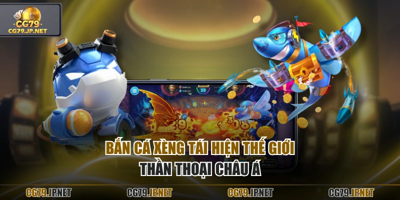 Bắn Cá Xèng tái hiện thế giới thần thoại châu Á Bắn Cá Xèng tái hiện thế giới thần thoại châu Á
