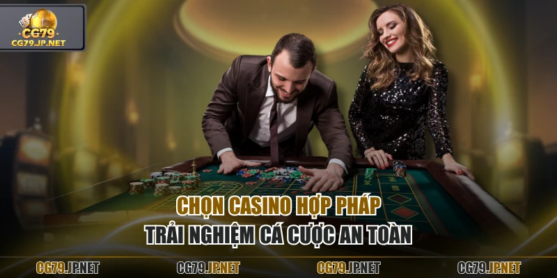 Chọn casino hợp pháp trải nghiệm cá cược an toàn