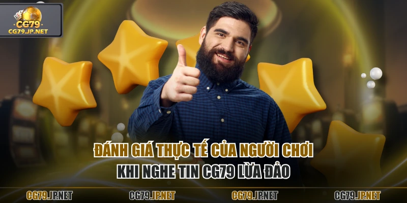 Đánh giá thực tế của người chơi khi nghe tin CG79 lừa đảo Đánh giá thực tế của người chơi khi nghe tin CG79 lừa đảo