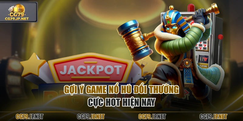 Gợi ý game nổ hũ đổi thưởng cực hot hiện nay