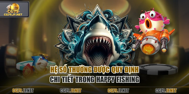 Hệ số thưởng được quy định chi tiết trong Happy Fishing