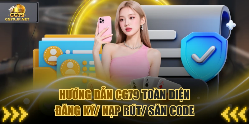 Hướng Dẫn CG79 Toàn Diện: Đăng Ký/ Nạp Rút/ Săn Code