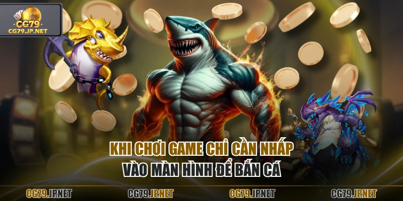 Khi chơi game chỉ cần nhấp vào màn hình để bắn cá