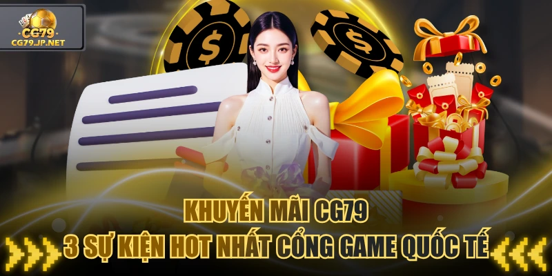 Khuyến Mãi CG79 - 3 Sự Kiện HOT Nhất Cổng Game Quốc Tế