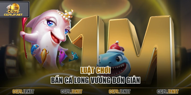 Luật chơi Bắn Cá Long Vương đơn giản