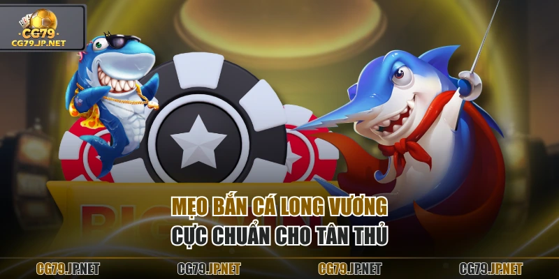 Mẹo Bắn Cá Long Vương cực chuẩn cho tân thủ