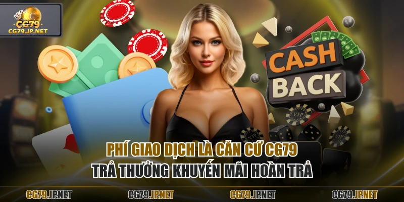 Phí giao dịch là căn cứ CG79 trả thưởng khuyến mãi hoàn trả