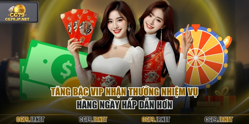 Tăng bậc VIP nhận thưởng nhiệm vụ hàng ngày hấp dẫn hơn