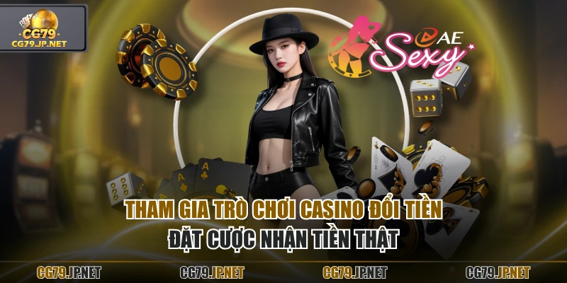 Tham gia trò chơi casino đổi tiền đặt cược nhận tiền thật