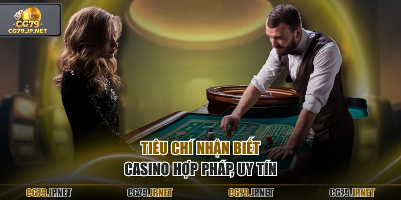 Tiêu chí nhận biết casino hợp pháp, uy tín