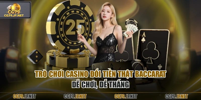 Trò chơi casino đổi tiền thật Baccarat dễ chơi, dễ thắng