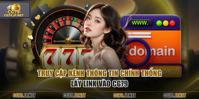 Truy cập kênh thông tin chính thống lấy link vào CG79
